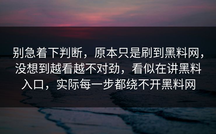 别急着下判断，原本只是刷到黑料网，没想到越看越不对劲，看似在讲黑料入口，实际每一步都绕不开黑料网