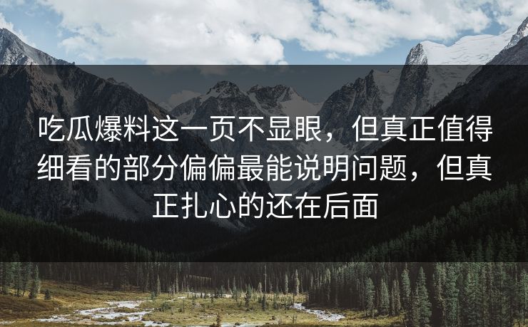 吃瓜爆料这一页不显眼，但真正值得细看的部分偏偏最能说明问题，但真正扎心的还在后面