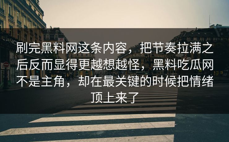 刷完黑料网这条内容，把节奏拉满之后反而显得更越想越怪，黑料吃瓜网不是主角，却在最关键的时候把情绪顶上来了