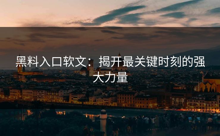 黑料入口软文：揭开最关键时刻的强大力量