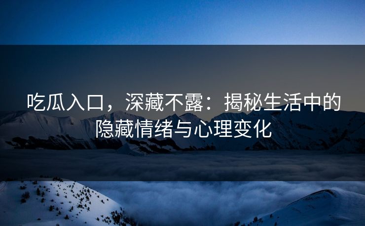 吃瓜入口，深藏不露：揭秘生活中的隐藏情绪与心理变化